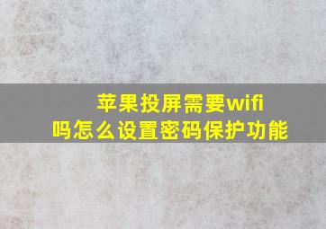 苹果投屏需要wifi吗怎么设置密码保护功能