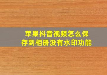 苹果抖音视频怎么保存到相册没有水印功能