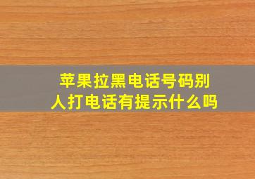 苹果拉黑电话号码别人打电话有提示什么吗