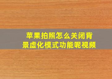 苹果拍照怎么关闭背景虚化模式功能呢视频