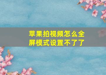 苹果拍视频怎么全屏模式设置不了了