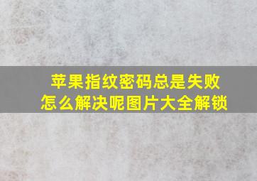 苹果指纹密码总是失败怎么解决呢图片大全解锁