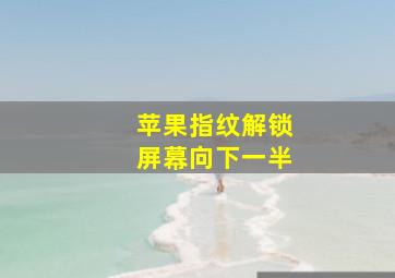 苹果指纹解锁屏幕向下一半