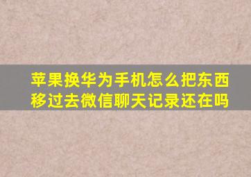 苹果换华为手机怎么把东西移过去微信聊天记录还在吗