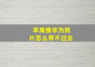 苹果换华为照片怎么带不过去