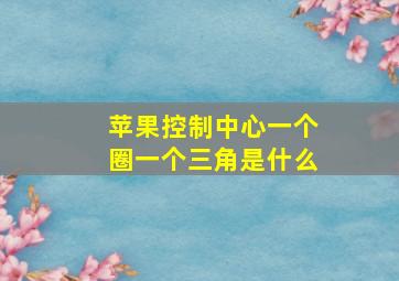 苹果控制中心一个圈一个三角是什么