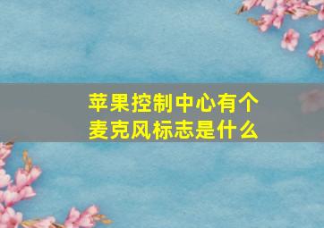 苹果控制中心有个麦克风标志是什么