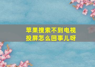 苹果搜索不到电视投屏怎么回事儿呀