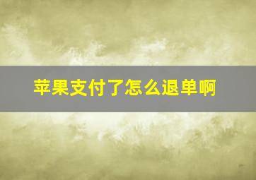 苹果支付了怎么退单啊