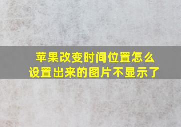 苹果改变时间位置怎么设置出来的图片不显示了