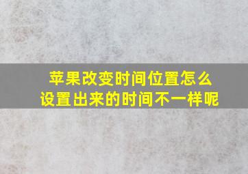 苹果改变时间位置怎么设置出来的时间不一样呢