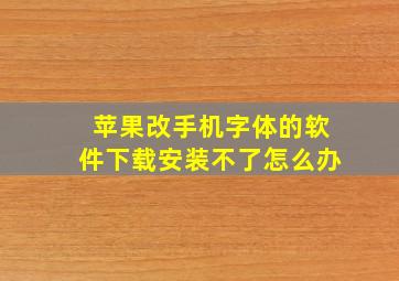 苹果改手机字体的软件下载安装不了怎么办