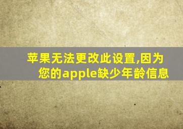 苹果无法更改此设置,因为您的apple缺少年龄信息