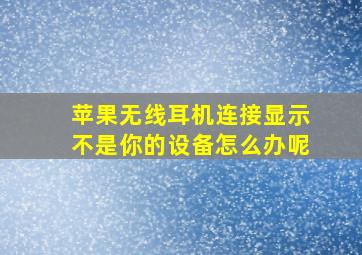 苹果无线耳机连接显示不是你的设备怎么办呢