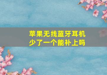 苹果无线蓝牙耳机少了一个能补上吗