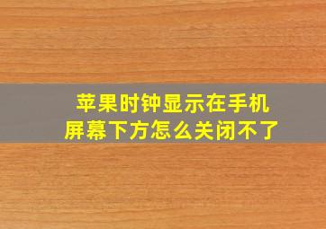 苹果时钟显示在手机屏幕下方怎么关闭不了