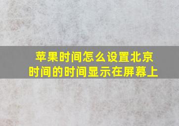 苹果时间怎么设置北京时间的时间显示在屏幕上