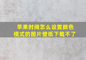 苹果时间怎么设置颜色模式的图片壁纸下载不了