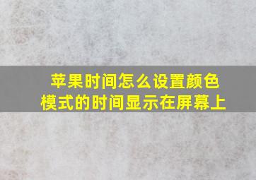 苹果时间怎么设置颜色模式的时间显示在屏幕上