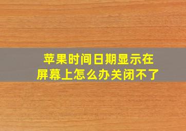 苹果时间日期显示在屏幕上怎么办关闭不了