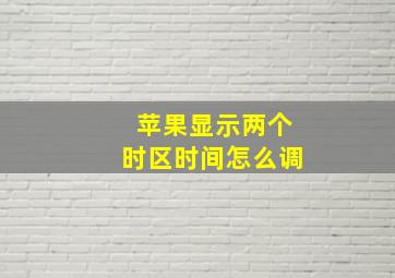 苹果显示两个时区时间怎么调