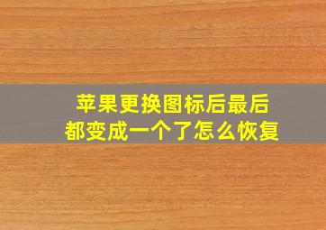 苹果更换图标后最后都变成一个了怎么恢复