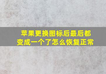 苹果更换图标后最后都变成一个了怎么恢复正常