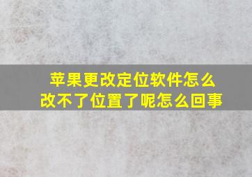 苹果更改定位软件怎么改不了位置了呢怎么回事