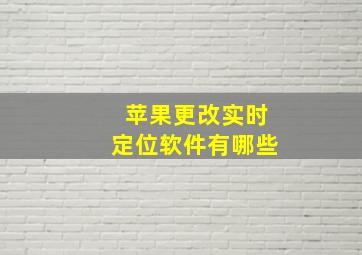 苹果更改实时定位软件有哪些