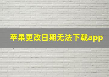 苹果更改日期无法下载app