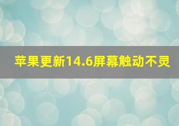 苹果更新14.6屏幕触动不灵