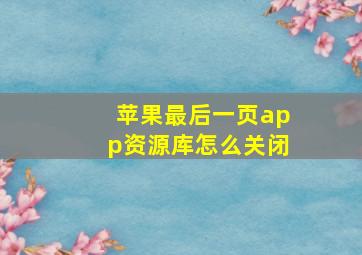 苹果最后一页app资源库怎么关闭