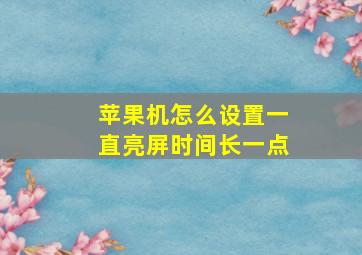 苹果机怎么设置一直亮屏时间长一点