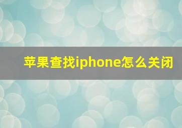 苹果查找iphone怎么关闭