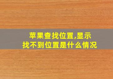 苹果查找位置,显示找不到位置是什么情况