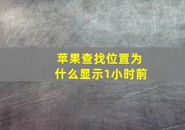 苹果查找位置为什么显示1小时前