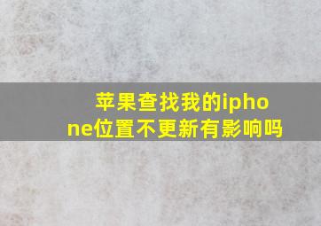 苹果查找我的iphone位置不更新有影响吗