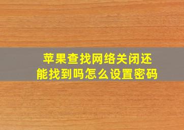 苹果查找网络关闭还能找到吗怎么设置密码