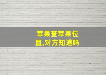 苹果查苹果位置,对方知道吗