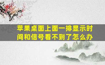 苹果桌面上面一排显示时间和信号看不到了怎么办