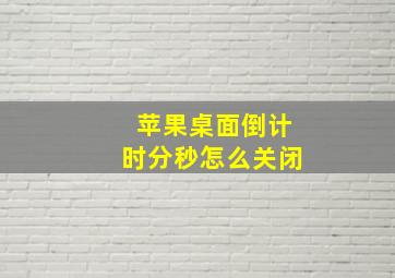 苹果桌面倒计时分秒怎么关闭