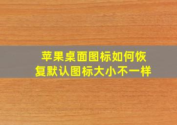 苹果桌面图标如何恢复默认图标大小不一样