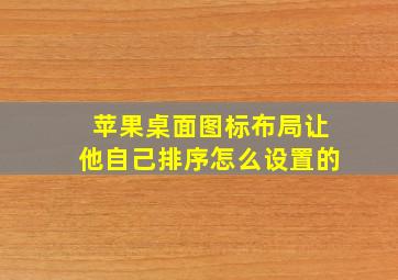 苹果桌面图标布局让他自己排序怎么设置的