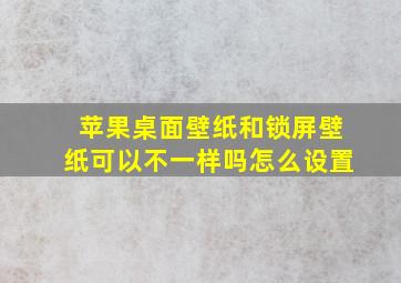 苹果桌面壁纸和锁屏壁纸可以不一样吗怎么设置