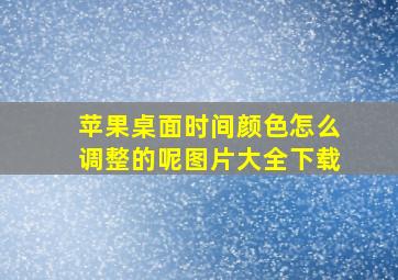 苹果桌面时间颜色怎么调整的呢图片大全下载