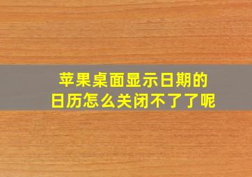 苹果桌面显示日期的日历怎么关闭不了了呢