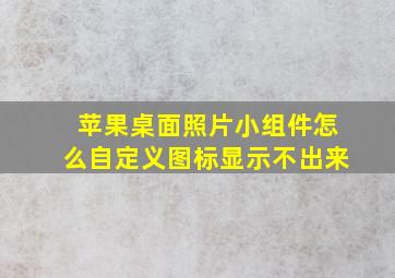 苹果桌面照片小组件怎么自定义图标显示不出来