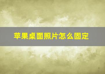 苹果桌面照片怎么固定