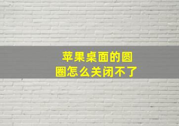 苹果桌面的圆圈怎么关闭不了