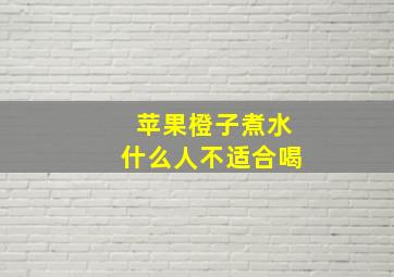 苹果橙子煮水什么人不适合喝